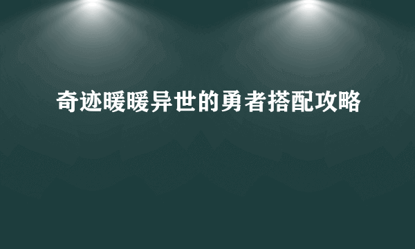 奇迹暖暖异世的勇者搭配攻略