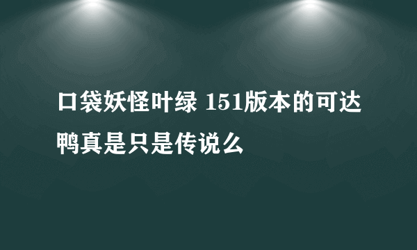 口袋妖怪叶绿 151版本的可达鸭真是只是传说么