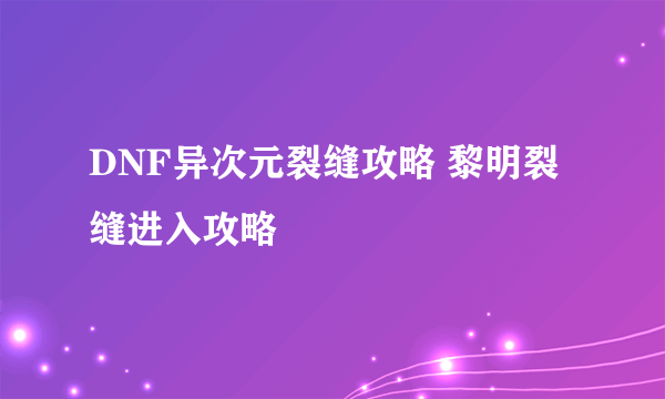 DNF异次元裂缝攻略 黎明裂缝进入攻略