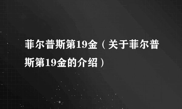 菲尔普斯第19金（关于菲尔普斯第19金的介绍）