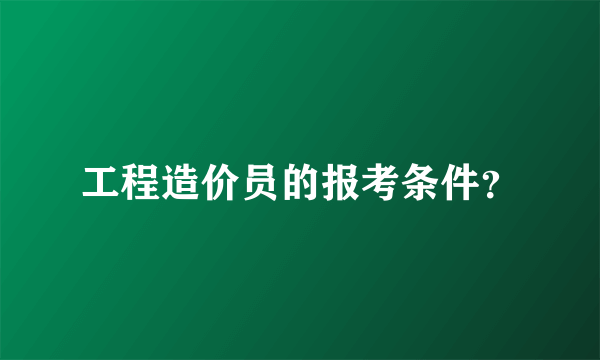 工程造价员的报考条件？