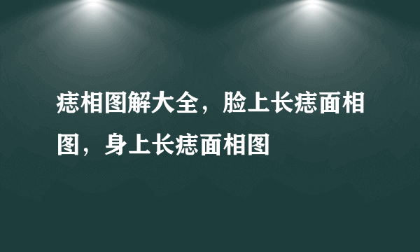 痣相图解大全，脸上长痣面相图，身上长痣面相图