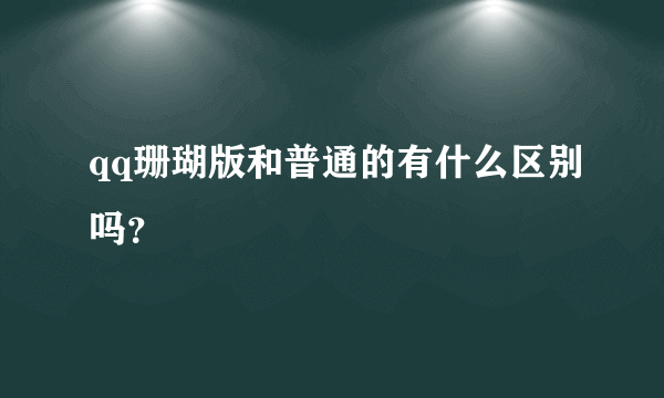 qq珊瑚版和普通的有什么区别吗？