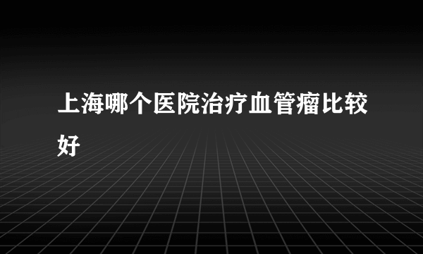 上海哪个医院治疗血管瘤比较好