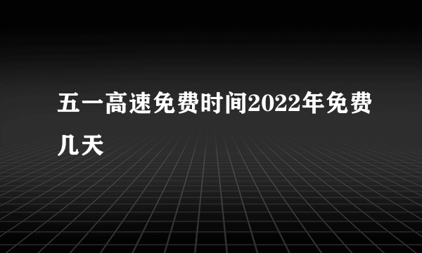 五一高速免费时间2022年免费几天