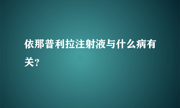 依那普利拉注射液与什么病有关？