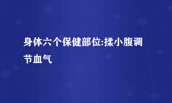 身体六个保健部位:揉小腹调节血气