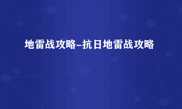 地雷战攻略-抗日地雷战攻略