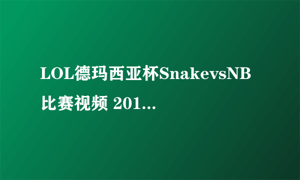 LOL德玛西亚杯SnakevsNB比赛视频 2016德玛西亚杯赛程直播