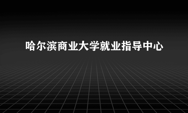 哈尔滨商业大学就业指导中心