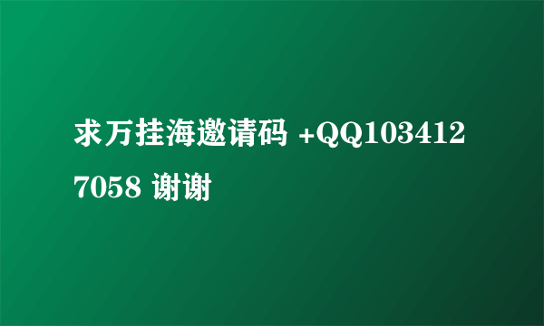 求万挂海邀请码 +QQ1034127058 谢谢