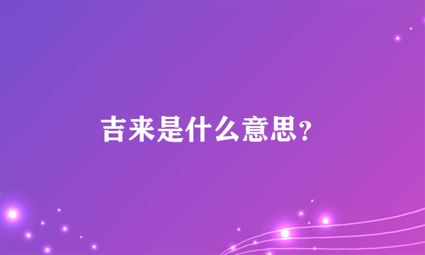 吉来是什么意思？