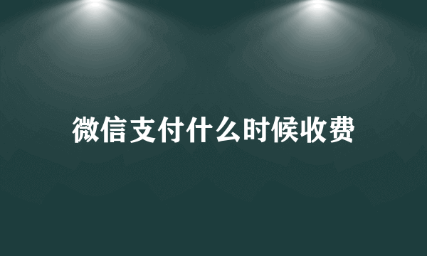 微信支付什么时候收费