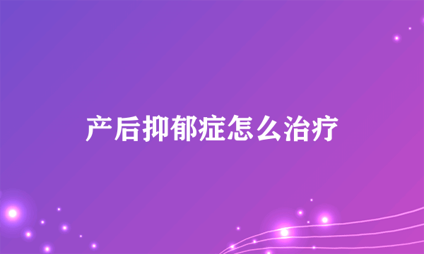 产后抑郁症怎么治疗