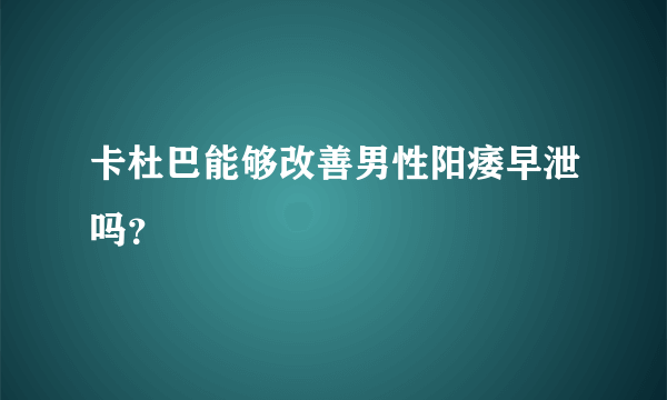 卡杜巴能够改善男性阳痿早泄吗？