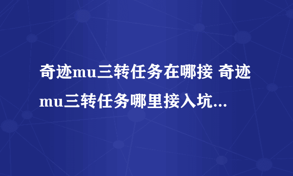 奇迹mu三转任务在哪接 奇迹mu三转任务哪里接入坑全方位玩法