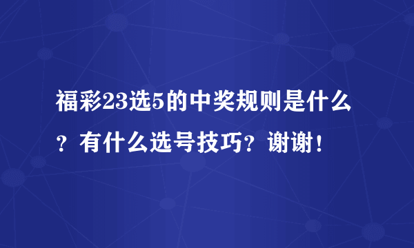 福彩23选5的中奖规则是什么？有什么选号技巧？谢谢！