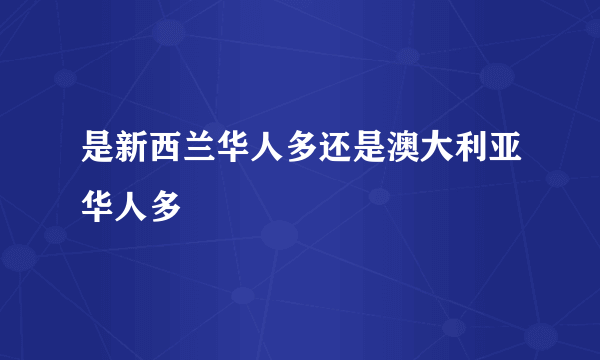 是新西兰华人多还是澳大利亚华人多