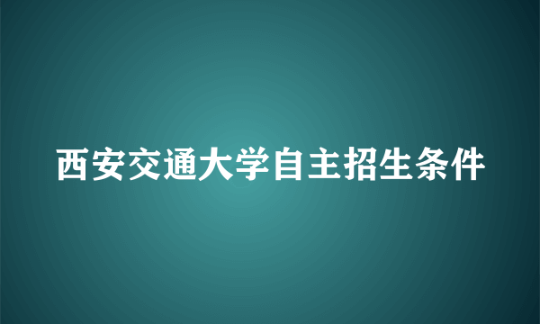 西安交通大学自主招生条件