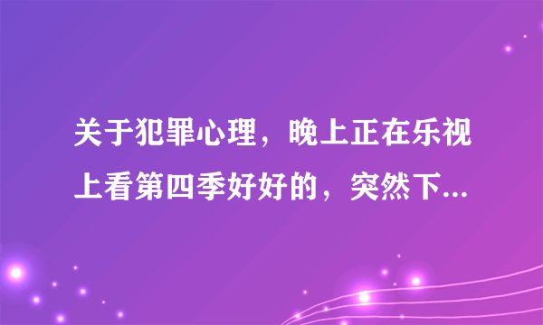 关于犯罪心理，晚上正在乐视上看第四季好好的，突然下一集版权原因不能看了，然后发现所有都因为版权原因