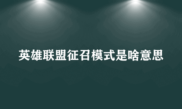 英雄联盟征召模式是啥意思