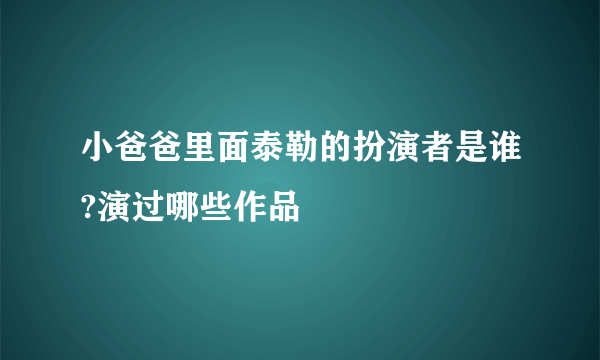 小爸爸里面泰勒的扮演者是谁?演过哪些作品