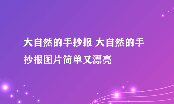 大自然的手抄报 大自然的手抄报图片简单又漂亮