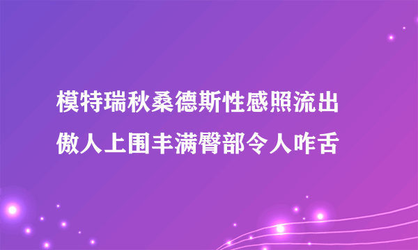 模特瑞秋桑德斯性感照流出 傲人上围丰满臀部令人咋舌