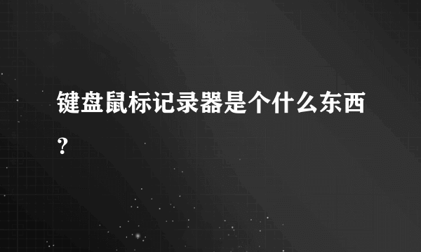 键盘鼠标记录器是个什么东西？