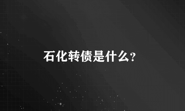 石化转债是什么？