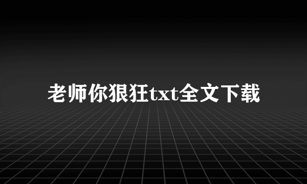 老师你狠狂txt全文下载