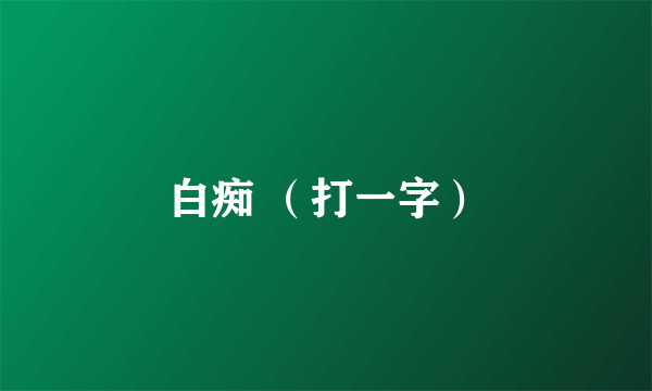 白痴 （打一字）