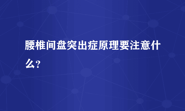 腰椎间盘突出症原理要注意什么？