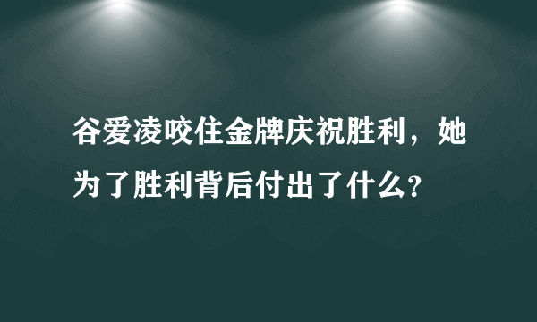 谷爱凌咬住金牌庆祝胜利，她为了胜利背后付出了什么？