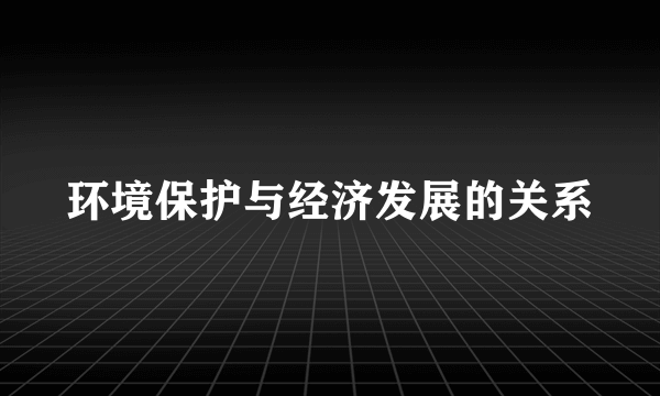 环境保护与经济发展的关系