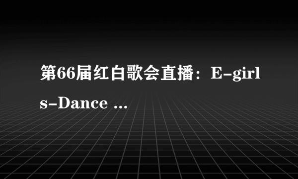 第66届红白歌会直播：E-girls-Dance Dance Dance