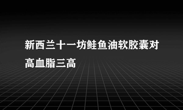 新西兰十一坊鲑鱼油软胶囊对高血脂三高