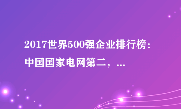 2017世界500强企业排行榜：中国国家电网第二，前五中国占三席（完整榜