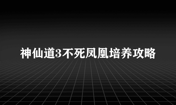 神仙道3不死凤凰培养攻略