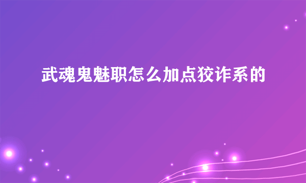 武魂鬼魅职怎么加点狡诈系的