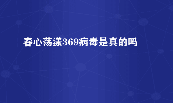 春心荡漾369病毒是真的吗