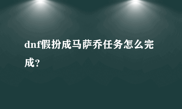 dnf假扮成马萨乔任务怎么完成？