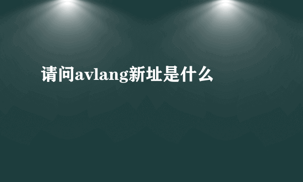 请问avlang新址是什么