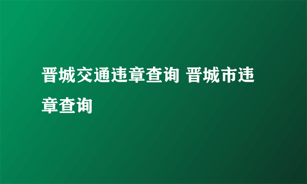 晋城交通违章查询 晋城市违章查询