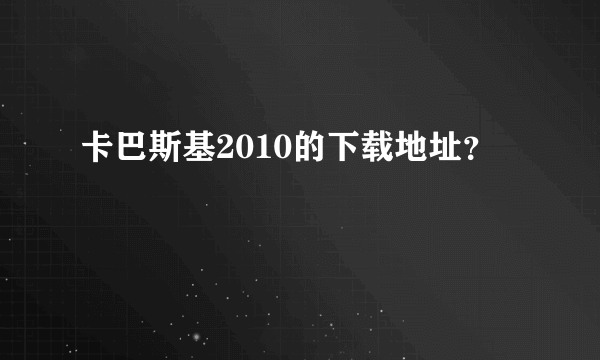 卡巴斯基2010的下载地址？