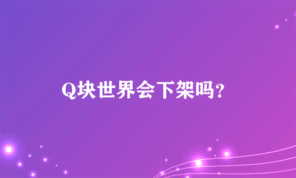 Q块世界会下架吗？