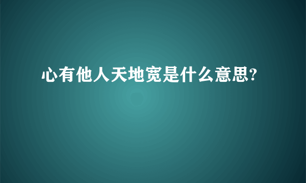 心有他人天地宽是什么意思?