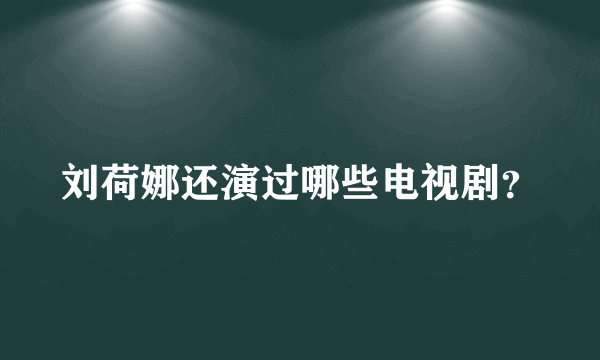 刘荷娜还演过哪些电视剧？