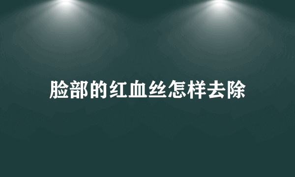 脸部的红血丝怎样去除