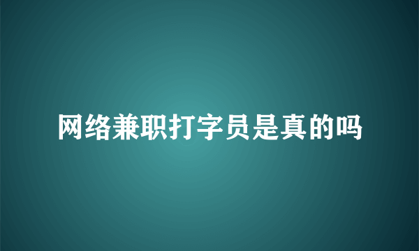 网络兼职打字员是真的吗